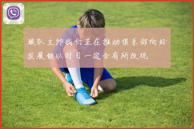 狼队主帅我们正在推动俱乐部向好发展假以时日一定会有所改观