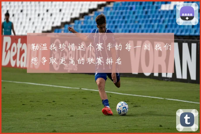 勒温我珍惜这个赛季的每一刻 我们想争取更高的联赛排名