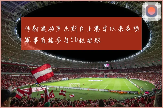 传射建功罗杰斯自上赛季以来各项赛事直接参与50粒进球